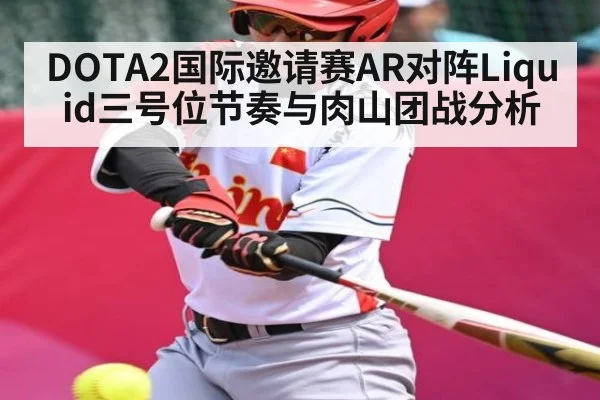 DOTA2国际邀请赛AR对阵Liquid三号位节奏与肉山团战分析 - kaiyun