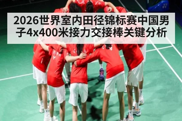 2026世界室内田径锦标赛中国男子4x400米接力交接棒关键分析 - kaiyun
